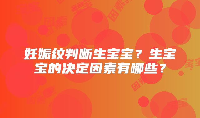 妊娠纹判断生宝宝？生宝宝的决定因素有哪些？