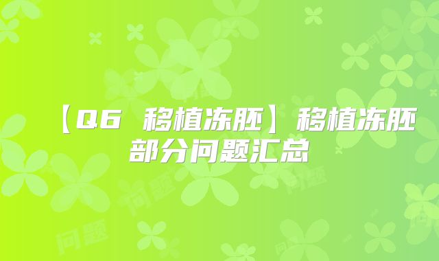 【Q6 移植冻胚】移植冻胚部分问题汇总