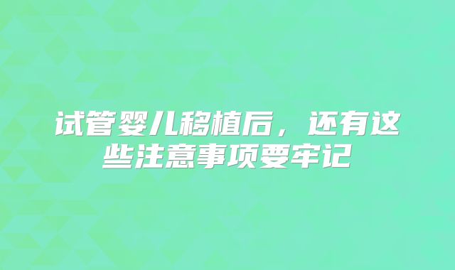 试管婴儿移植后，还有这些注意事项要牢记