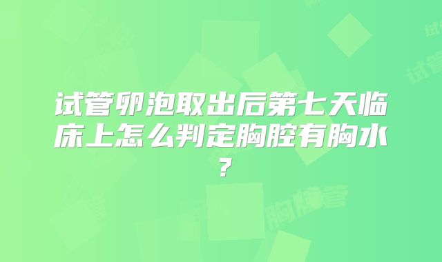 试管卵泡取出后第七天临床上怎么判定胸腔有胸水？