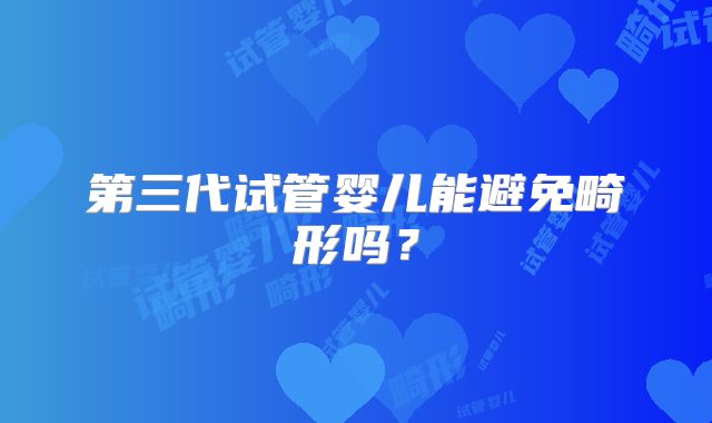 第三代试管婴儿能避免畸形吗?