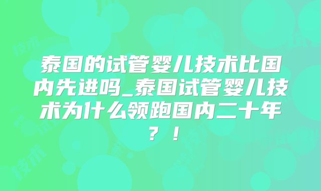 泰国的试管婴儿技术比国内先进吗_泰国试管婴儿技术为什么领跑国内二十年?!