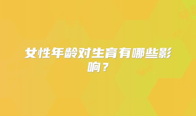女性年龄对生育有哪些影响？