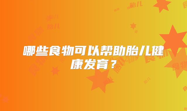 哪些食物可以帮助胎儿健康发育？
