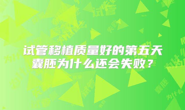 试管移植质量好的第五天囊胚为什么还会失败？