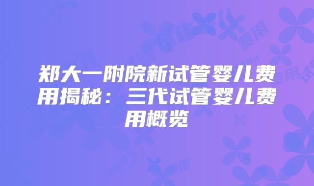 郑大一附院新试管婴儿费用揭秘：三代试管婴儿费用概览
