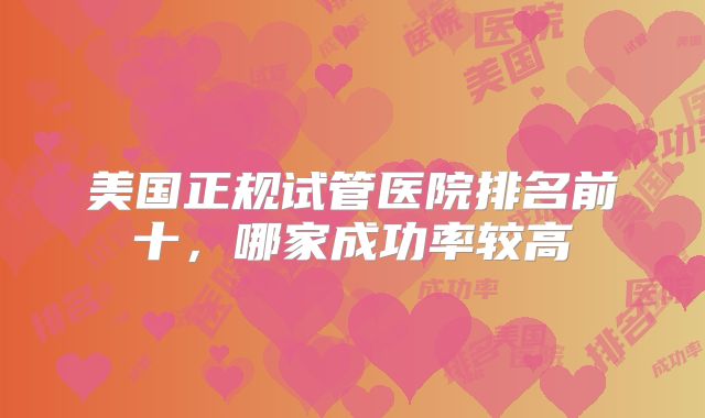 美国正规试管医院排名前十，哪家成功率较高