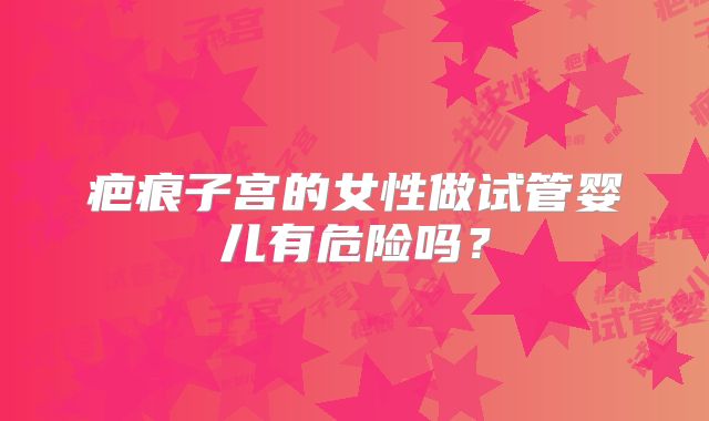疤痕子宫的女性做试管婴儿有危险吗？