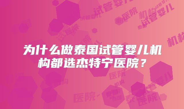 为什么做泰国试管婴儿机构都选杰特宁医院？