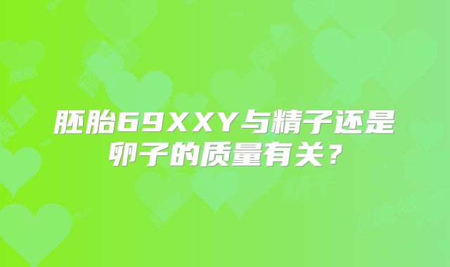 胚胎69XXY与精子还是卵子的质量有关？