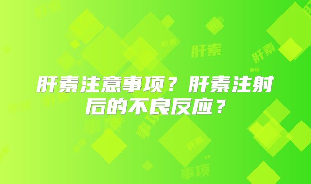肝素注意事项？肝素注射后的不良反应？