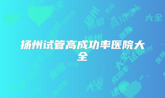 扬州试管高成功率医院大全