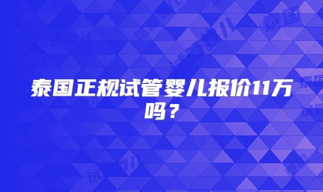 泰国正规试管婴儿报价11万吗？