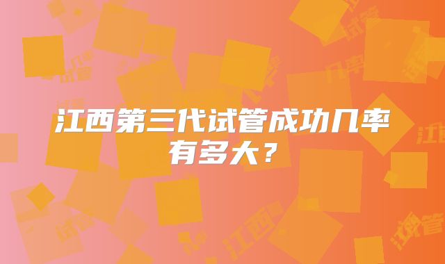 江西第三代试管成功几率有多大？