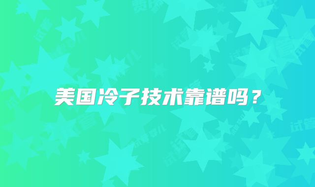 美国冷子技术靠谱吗?