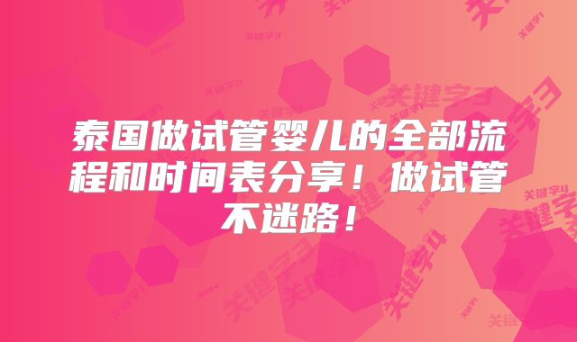 泰国做试管婴儿的全部流程和时间表分享！做试管不迷路！