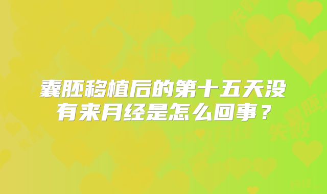 囊胚移植后的第十五天没有来月经是怎么回事？