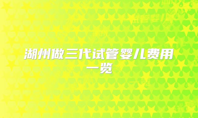 湖州做三代试管婴儿费用一览