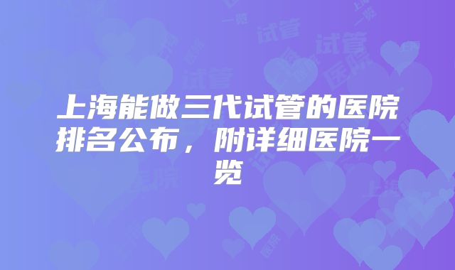 上海能做三代试管的医院排名公布，附详细医院一览