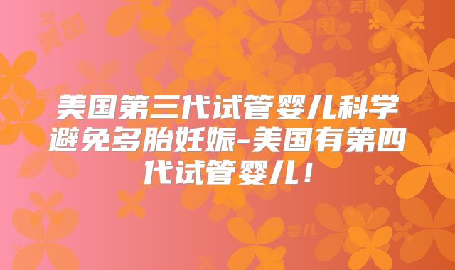 美国第三代试管婴儿科学避免多胎妊娠-美国有第四代试管婴儿!