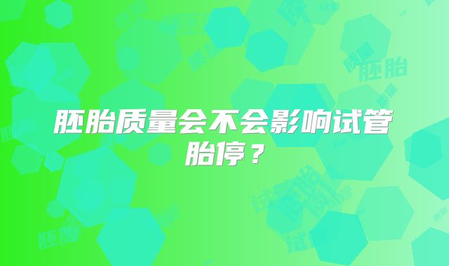 胚胎质量会不会影响试管胎停？