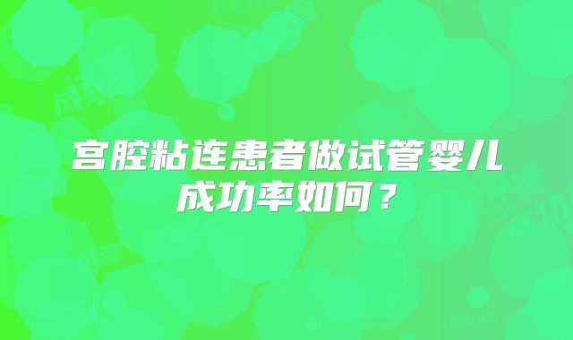 宫腔粘连患者做试管婴儿成功率如何？