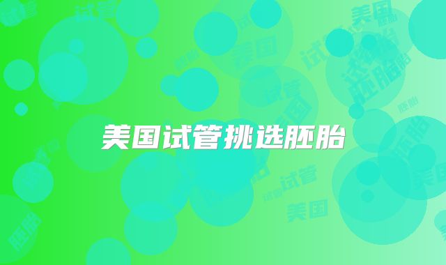 美国试管挑选胚胎