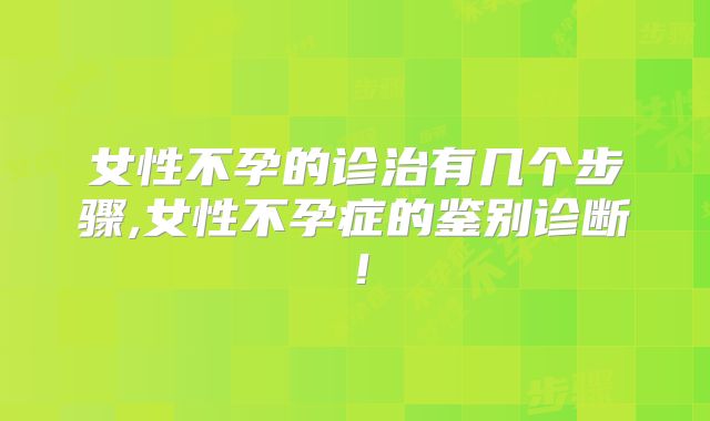 女性不孕的诊治有几个步骤,女性不孕症的鉴别诊断!