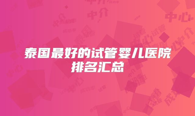 泰国最好的试管婴儿医院排名汇总