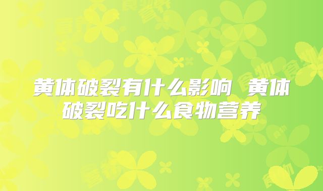 黄体破裂有什么影响 黄体破裂吃什么食物营养