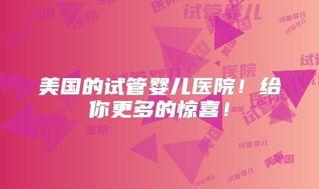 美国的试管婴儿医院！给你更多的惊喜！