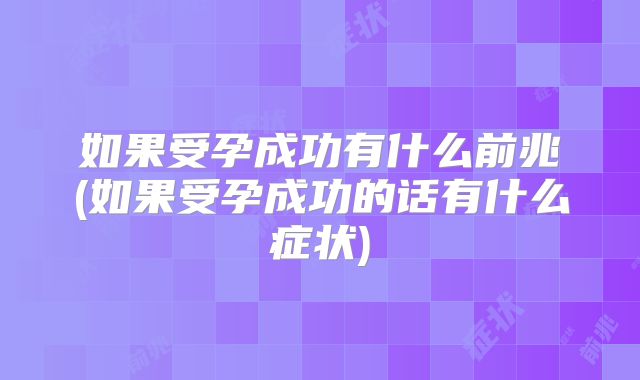 如果受孕成功有什么前兆(如果受孕成功的话有什么症状)