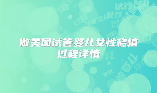 做美国试管婴儿女性移植过程详情