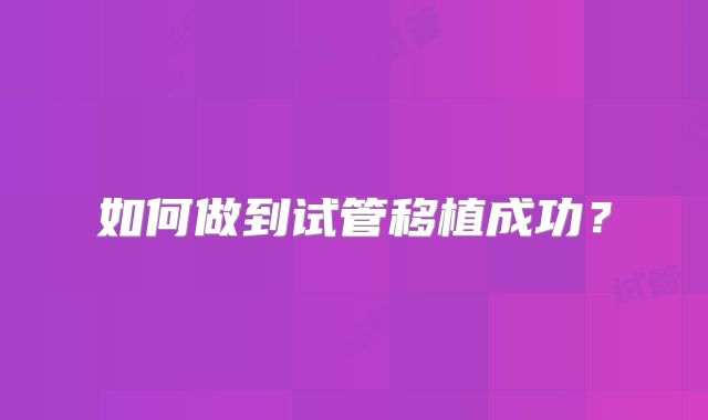 如何做到试管移植成功?
