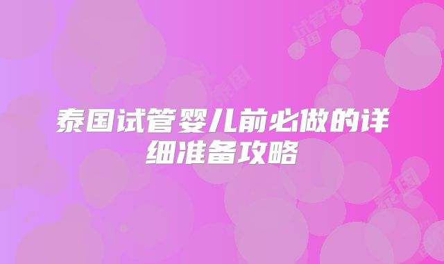 泰国试管婴儿前必做的详细准备攻略