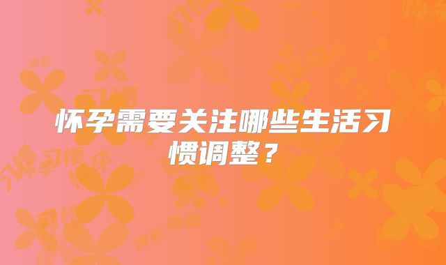 怀孕需要关注哪些生活习惯调整？