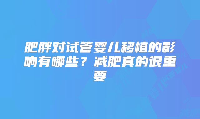 肥胖对试管婴儿移植的影响有哪些？减肥真的很重要