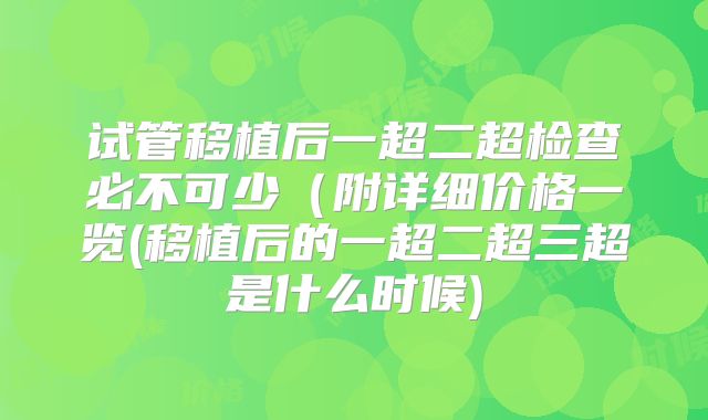 试管移植后一超二超检查必不可少（附详细价格一览(移植后的一超二超三超是什么时候)