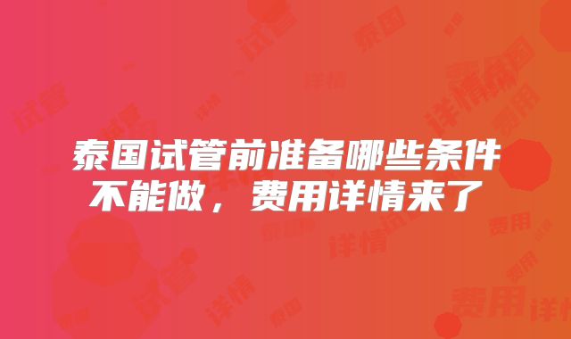 泰国试管前准备哪些条件不能做，费用详情来了