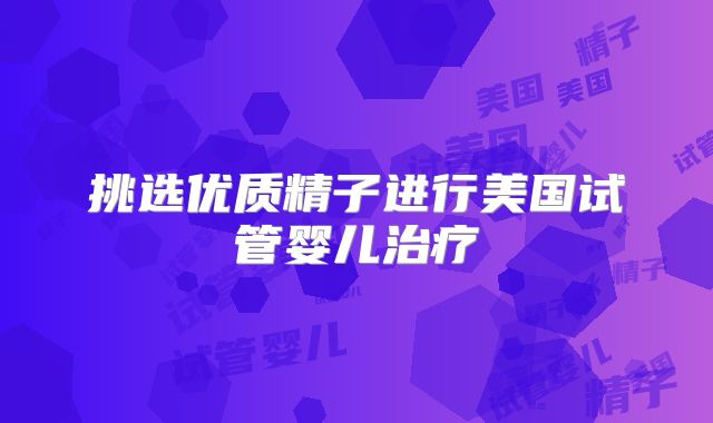 挑选优质精子进行美国试管婴儿治疗