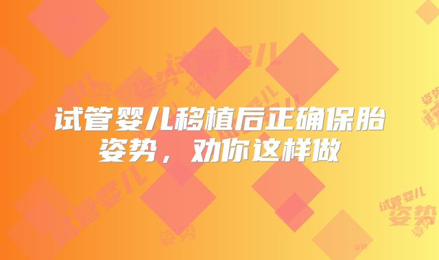 试管婴儿移植后正确保胎姿势，劝你这样做