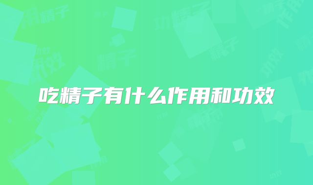 吃精子有什么作用和功效
