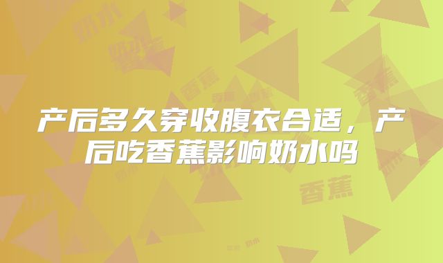 产后多久穿收腹衣合适，产后吃香蕉影响奶水吗