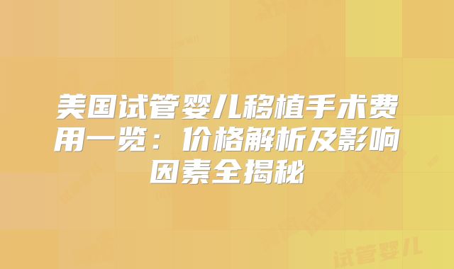 美国试管婴儿移植手术费用一览：价格解析及影响因素全揭秘