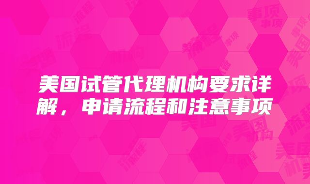 美国试管代理机构要求详解，申请流程和注意事项