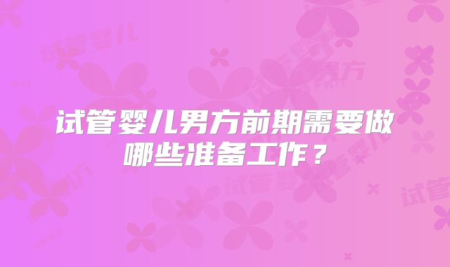 试管婴儿男方前期需要做哪些准备工作？