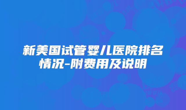 新美国试管婴儿医院排名情况-附费用及说明