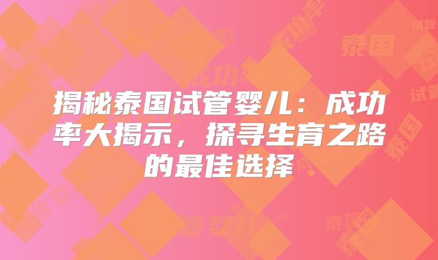 揭秘泰国试管婴儿：成功率大揭示，探寻生育之路的最佳选择
