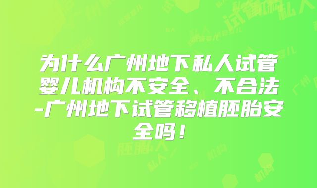 为什么广州地下私人试管婴儿机构不安全、不合法-广州地下试管移植胚胎安全吗！