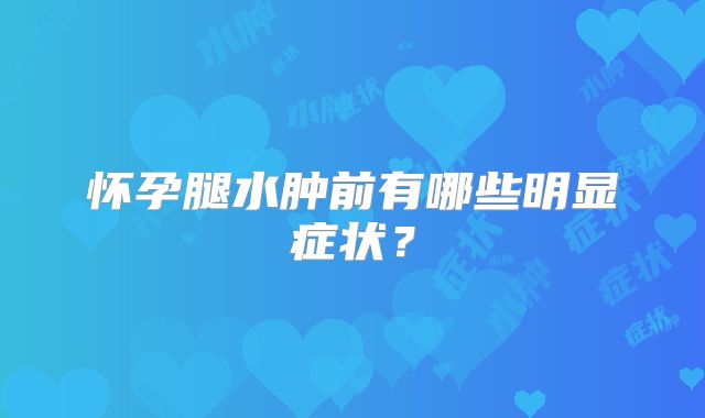 怀孕腿水肿前有哪些明显症状？